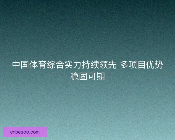 中国体育综合实力持续领先 多项目优势稳固可期