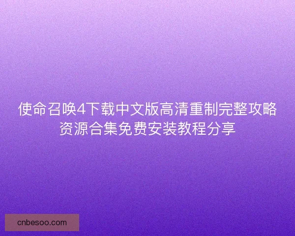 使命召唤4下载中文版高清重制完整攻略资源合集免费安装教程分享