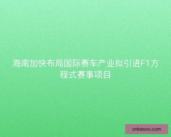 海南加快布局国际赛车产业拟引进F1方程式赛事项目
