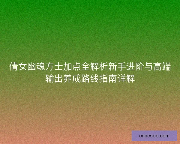倩女幽魂方士加点全解析新手进阶与高端输出养成路线指南详解